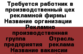 Требуется работник в производственный цех рекламной фирмы › Название организации ­ Рекламно-производственная группа “Level“ › Отрасль предприятия ­ реклама › Название вакансии ­ работник цеха › Место работы ­ г.Артем › Возраст от ­ 18 › Возраст до ­ 25 - Приморский край, Артем г. Работа » Вакансии   